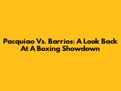 Pacquiao Vs. Barrios: A Look Back At A Boxing Showdown