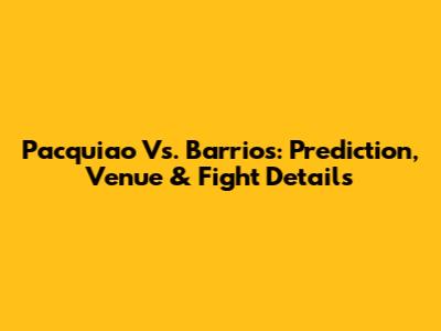 Pacquiao Vs. Barrios: Prediction, Venue & Fight Details