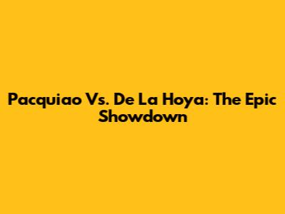 Pacquiao Vs. De La Hoya: The Epic Showdown