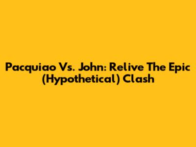 Pacquiao Vs. John: Relive The Epic (Hypothetical) Clash