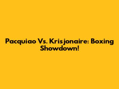 Pacquiao Vs. Krisjonaire: Boxing Showdown!