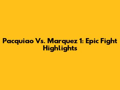 Pacquiao Vs. Marquez 1: Epic Fight Highlights