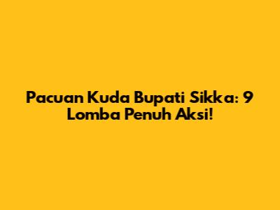 Pacuan Kuda Bupati Sikka: 9 Lomba Penuh Aksi!