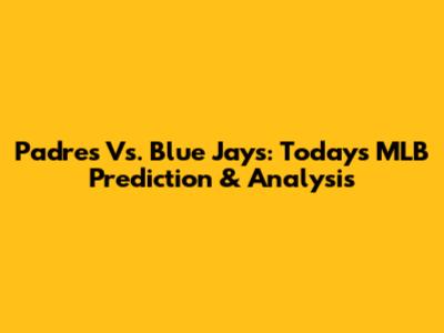 Padres Vs. Blue Jays: Today's MLB Prediction & Analysis