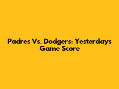 Padres Vs. Dodgers: Yesterday's Game Score