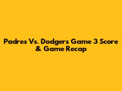 Padres Vs. Dodgers Game 3 Score & Game Recap