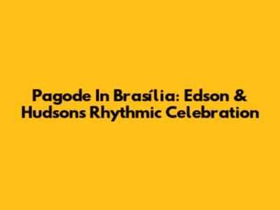 Pagode In Brasília: Edson & Hudson's Rhythmic Celebration