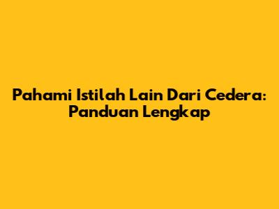 Pahami Istilah Lain Dari Cedera: Panduan Lengkap