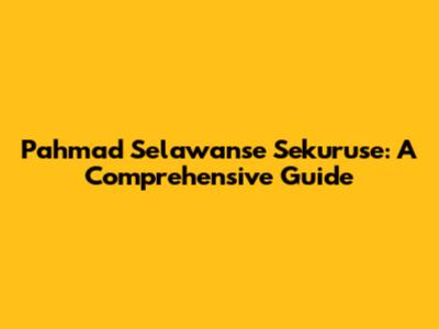 Pahmad Selawanse Sekuruse: A Comprehensive Guide