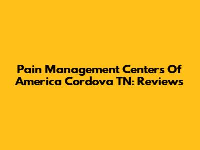 Pain Management Centers Of America Cordova TN: Reviews