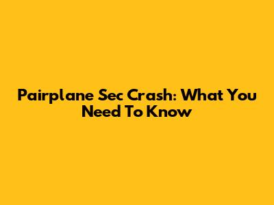 Pairplane Sec Crash: What You Need To Know