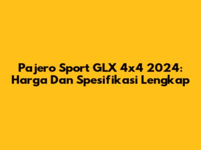 Pajero Sport GLX 4x4 2024: Harga Dan Spesifikasi Lengkap