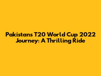 Pakistan's T20 World Cup 2022 Journey: A Thrilling Ride