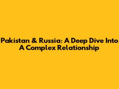Pakistan & Russia: A Deep Dive Into A Complex Relationship