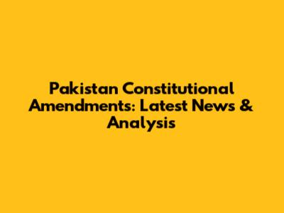 Pakistan Constitutional Amendments: Latest News & Analysis