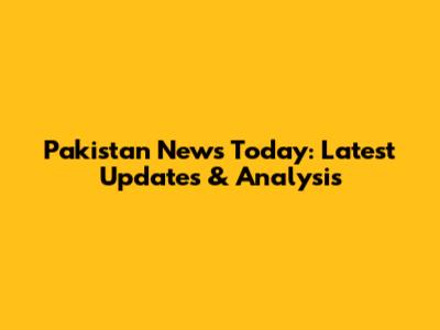 Pakistan News Today: Latest Updates & Analysis
