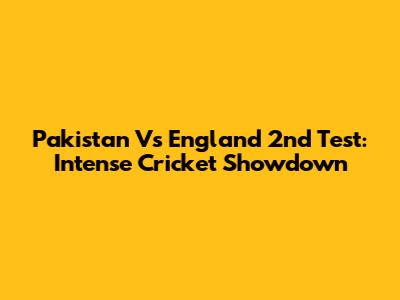 Pakistan Vs England 2nd Test: Intense Cricket Showdown