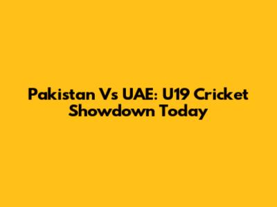 Pakistan Vs UAE: U19 Cricket Showdown Today