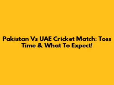 Pakistan Vs UAE Cricket Match: Toss Time & What To Expect!