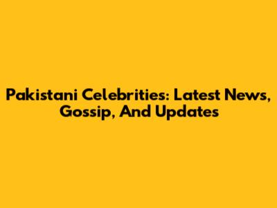 Pakistani Celebrities: Latest News, Gossip, And Updates
