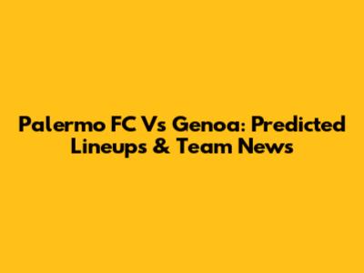 Palermo FC Vs Genoa: Predicted Lineups & Team News