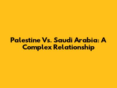 Palestine Vs. Saudi Arabia: A Complex Relationship