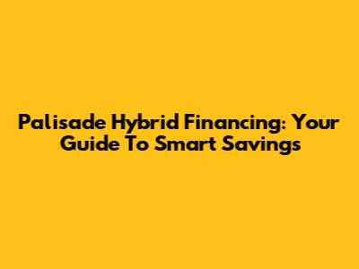 Palisade Hybrid Financing: Your Guide To Smart Savings