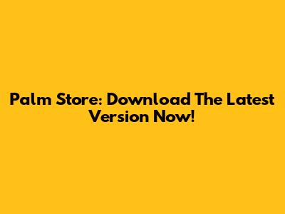 Palm Store: Download The Latest Version Now!