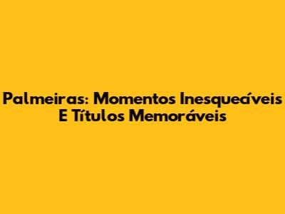 Palmeiras: Momentos Inesquecíveis E Títulos Memoráveis