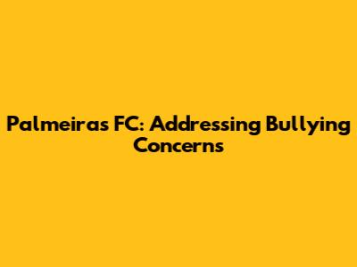 Palmeiras FC: Addressing Bullying Concerns