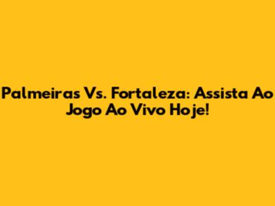 Palmeiras Vs. Fortaleza: Assista Ao Jogo Ao Vivo Hoje!
