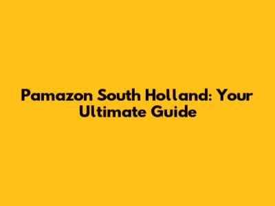 Pamazon South Holland: Your Ultimate Guide