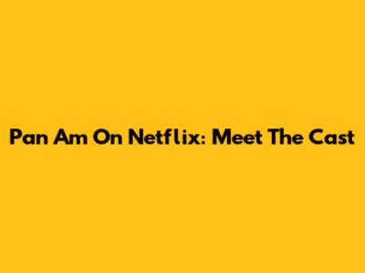 Pan Am On Netflix: Meet The Cast