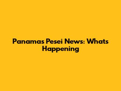 Panama's Pesei News: What's Happening