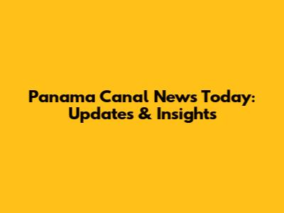 Panama Canal News Today: Updates & Insights