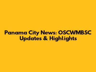 Panama City News: OSCWMBSC Updates & Highlights