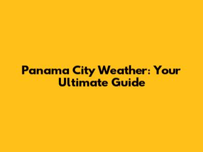 Panama City Weather: Your Ultimate Guide