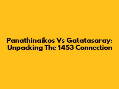 Panathinaikos Vs Galatasaray: Unpacking The 1453 Connection