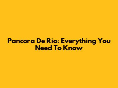 Pancora De Rio: Everything You Need To Know