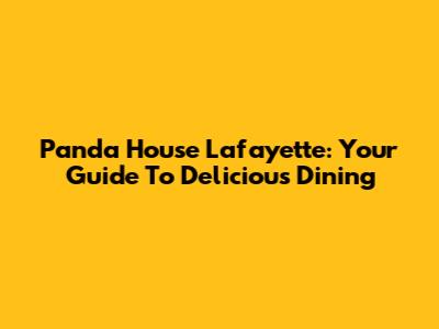 Panda House Lafayette: Your Guide To Delicious Dining