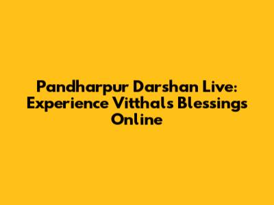 Pandharpur Darshan Live: Experience Vitthal's Blessings Online
