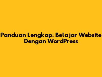 Panduan Lengkap: Belajar Website Dengan WordPress