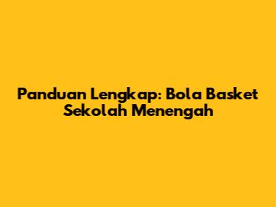 Panduan Lengkap: Bola Basket Sekolah Menengah