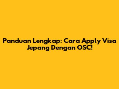 Panduan Lengkap: Cara Apply Visa Jepang Dengan OSC!