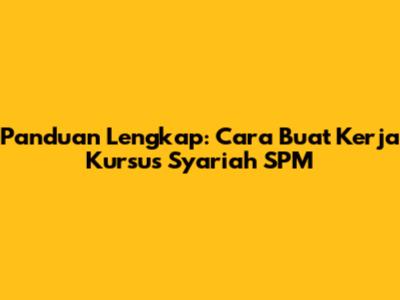 Panduan Lengkap: Cara Buat Kerja Kursus Syariah SPM