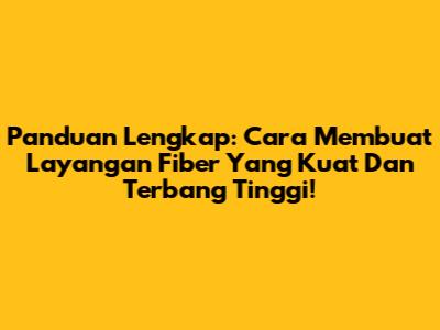 Panduan Lengkap: Cara Membuat Layangan Fiber Yang Kuat Dan Terbang Tinggi!