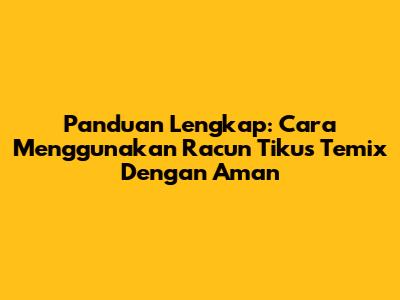 Panduan Lengkap: Cara Menggunakan Racun Tikus Temix Dengan Aman