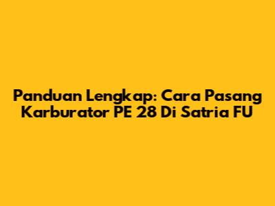 Panduan Lengkap: Cara Pasang Karburator PE 28 Di Satria FU