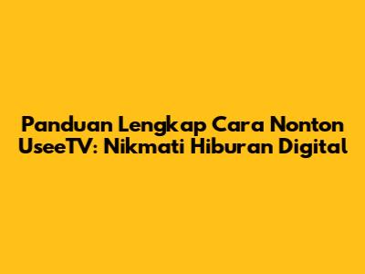 Panduan Lengkap Cara Nonton UseeTV: Nikmati Hiburan Digital