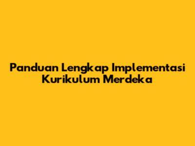 Panduan Lengkap Implementasi Kurikulum Merdeka